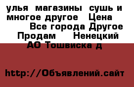 улья, магазины, сушь и многое другое › Цена ­ 2 700 - Все города Другое » Продам   . Ненецкий АО,Тошвиска д.